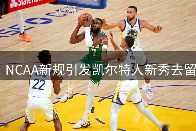 NCAA新规引发凯尔特人新秀去留风波